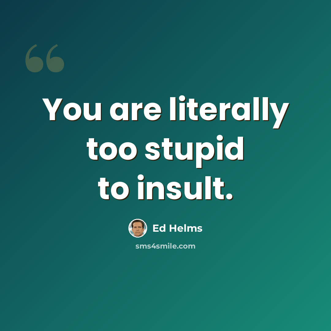 “You are literally too stupid to insult.” quote by Ed Helms