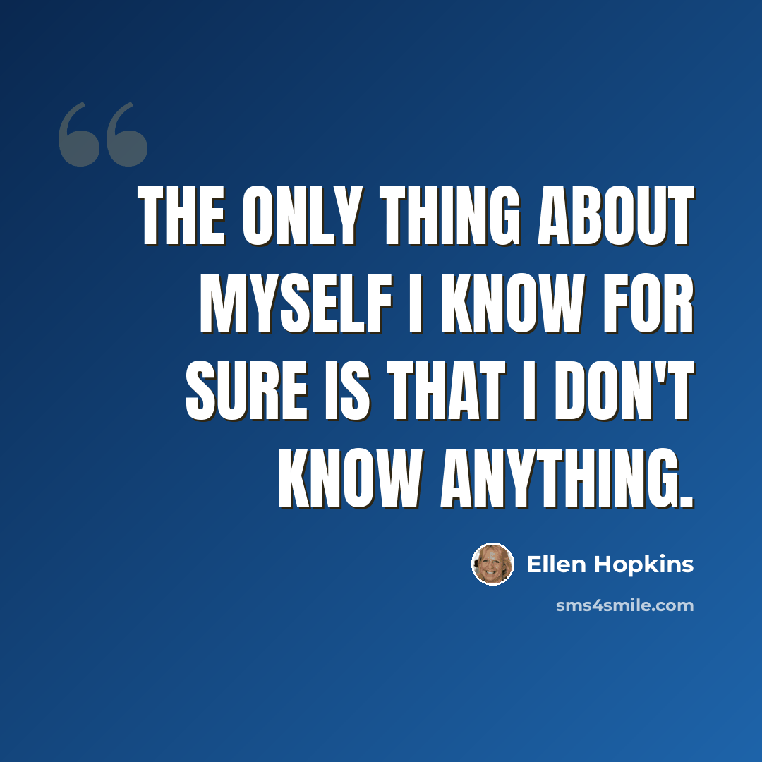 “The only thing about myself I know for sure is that I don't know anything.” quote by Ellen Hopkins