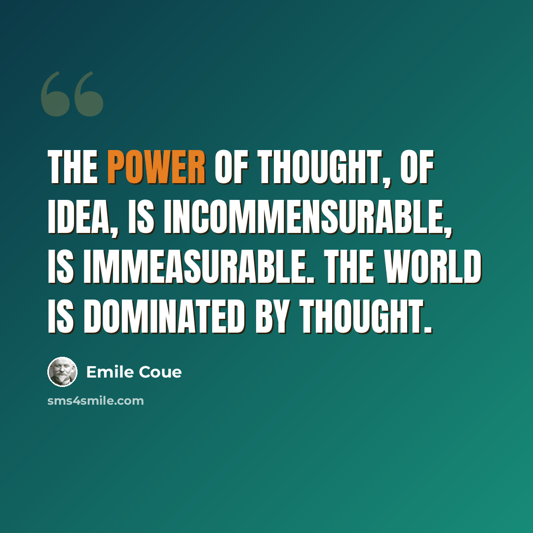 “The power of thought, of idea, is incommensurable, is immeasurable. The world is dominated by thought.” quote by Emile Coue