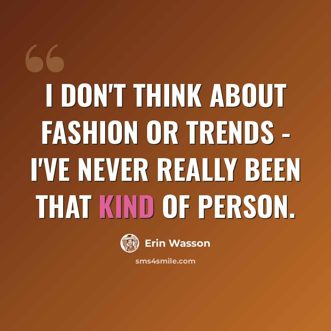 “I don't think about fashion or trends - I've never really been that kind of person.” quote by Erin Wasson