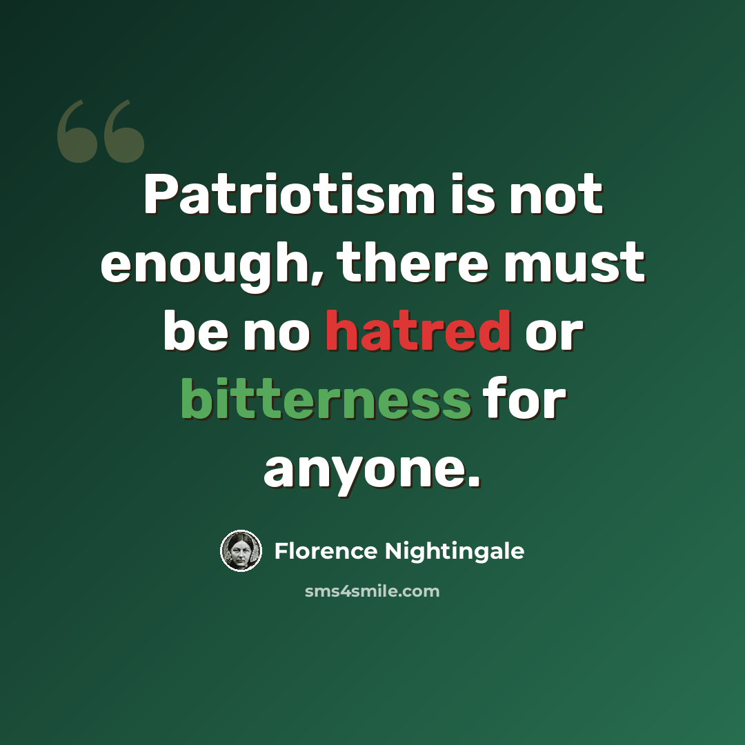 “Patriotism is not enough, there must be no hatred or bitterness for anyone.” quote by Florence Nightingale