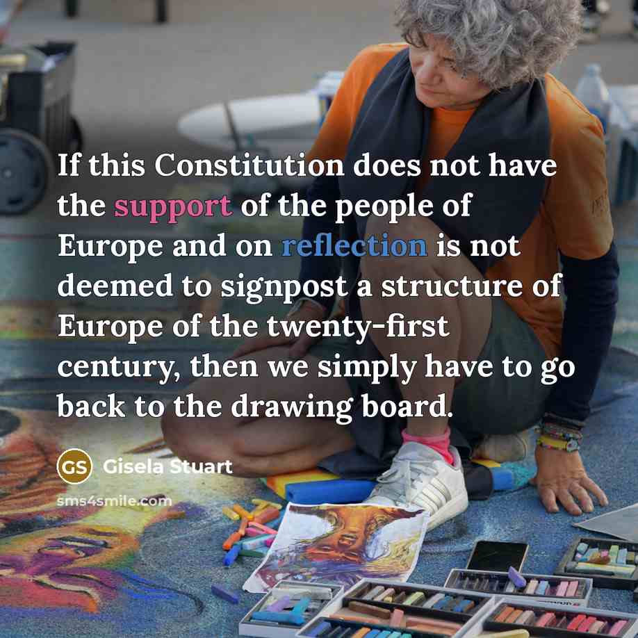 “If this Constitution does not have the support of the people of Europe and on reflection is not deemed to signpost a structure of Europe of the twenty-first century, then we simply have to go back to the drawing board.” quote by Gisela Stuart