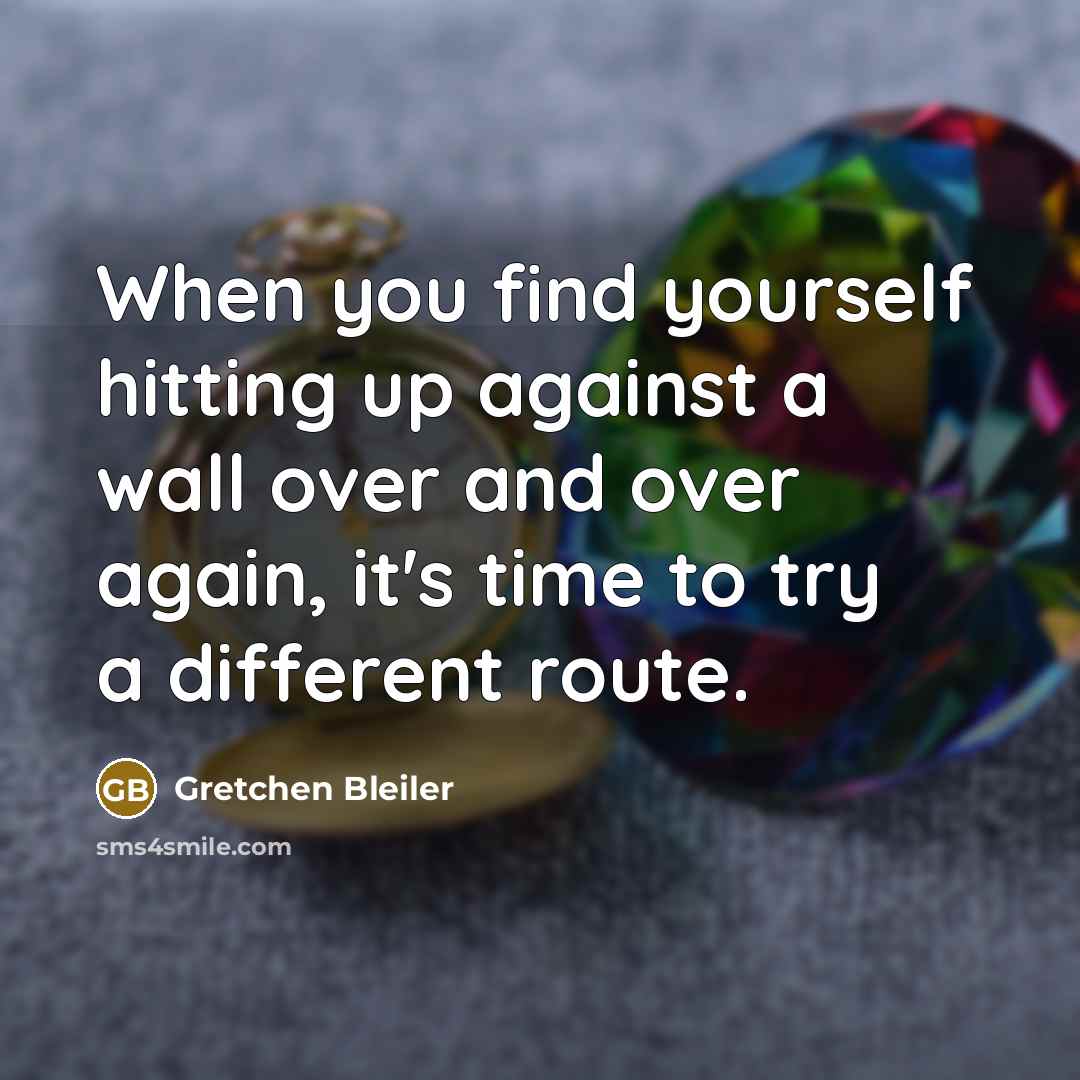 “When you find yourself hitting up against a wall over and over again, it's time to try a different route.” quote by Gretchen Bleiler