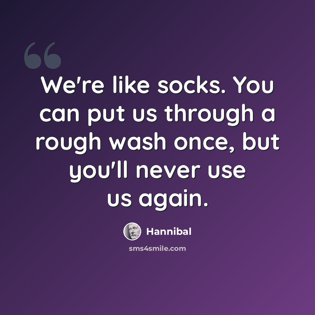 “We're like socks. You can put us through a rough wash once, but you'll never use us again.” quote by Hannibal
