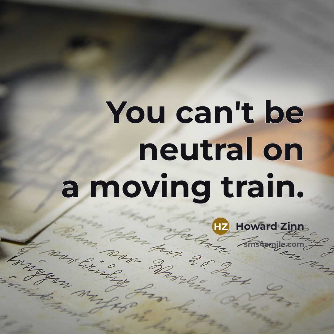“You can't be neutral on a moving train.” quote by Howard Zinn