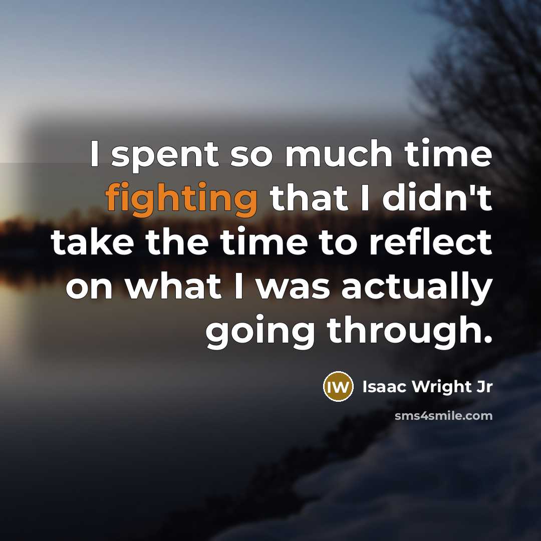“I spent so much time fighting that I didn't take the time to reflect on what I was actually going through.” quote by Isaac Wright Jr
