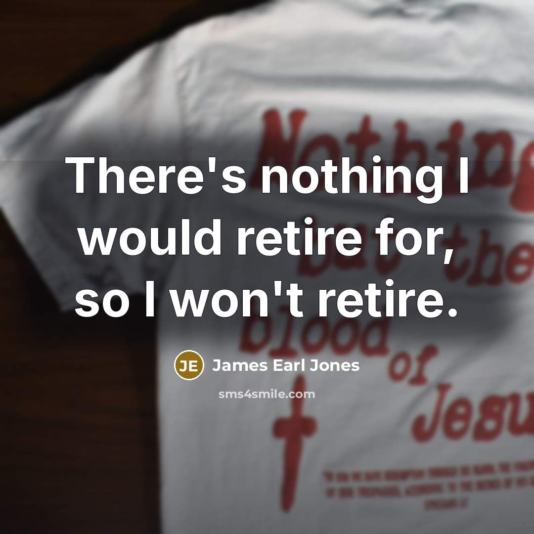 “There's nothing I would retire for, so I won't retire.” quote by James Earl Jones