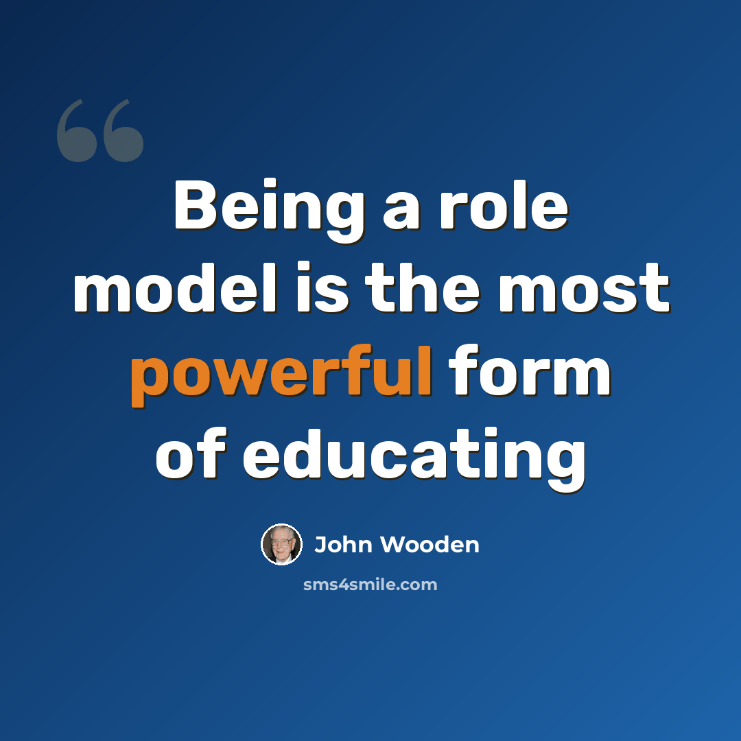 “Being a role model is the most powerful form of educating” quote by John Wooden