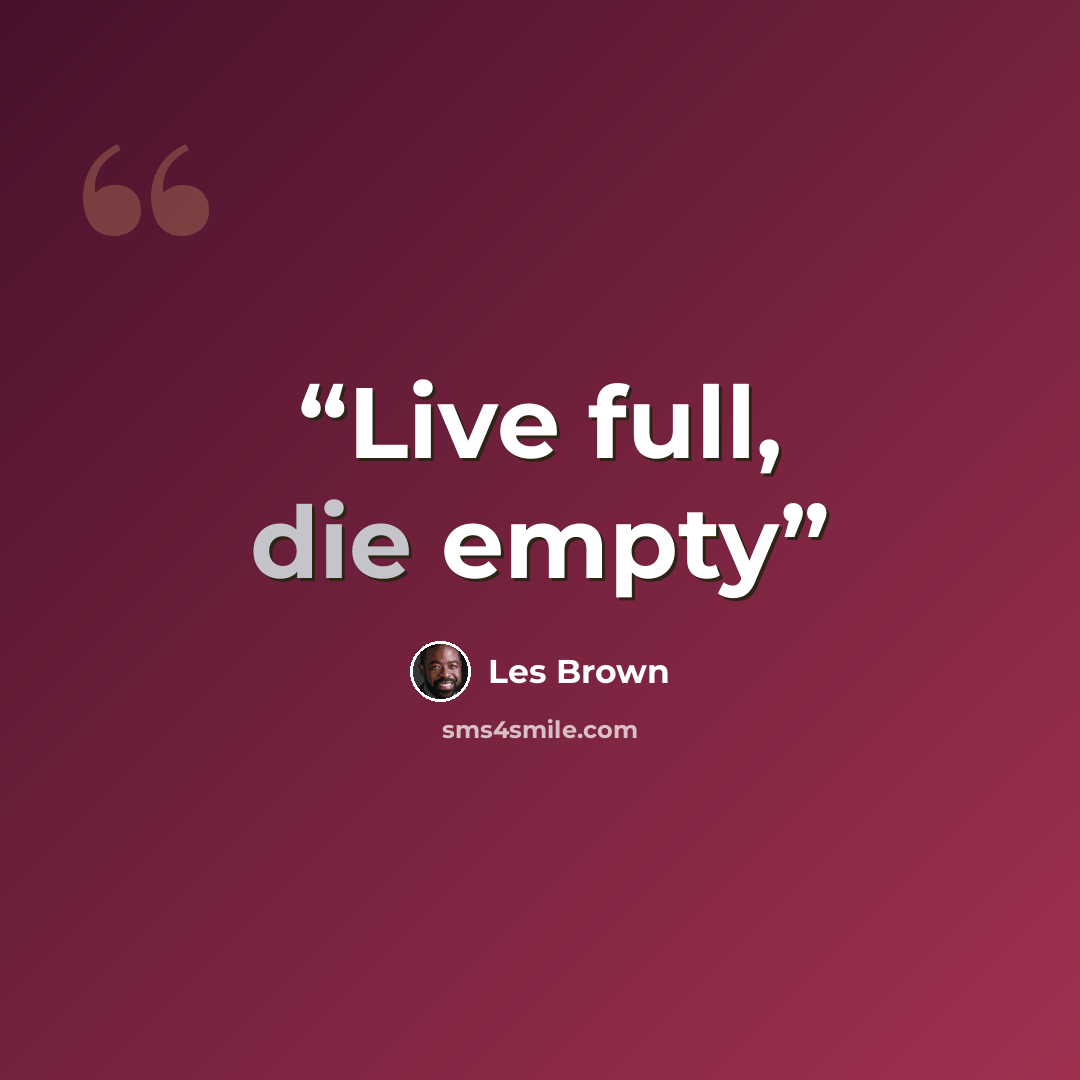 “Live full, die empty” quote by Les Brown