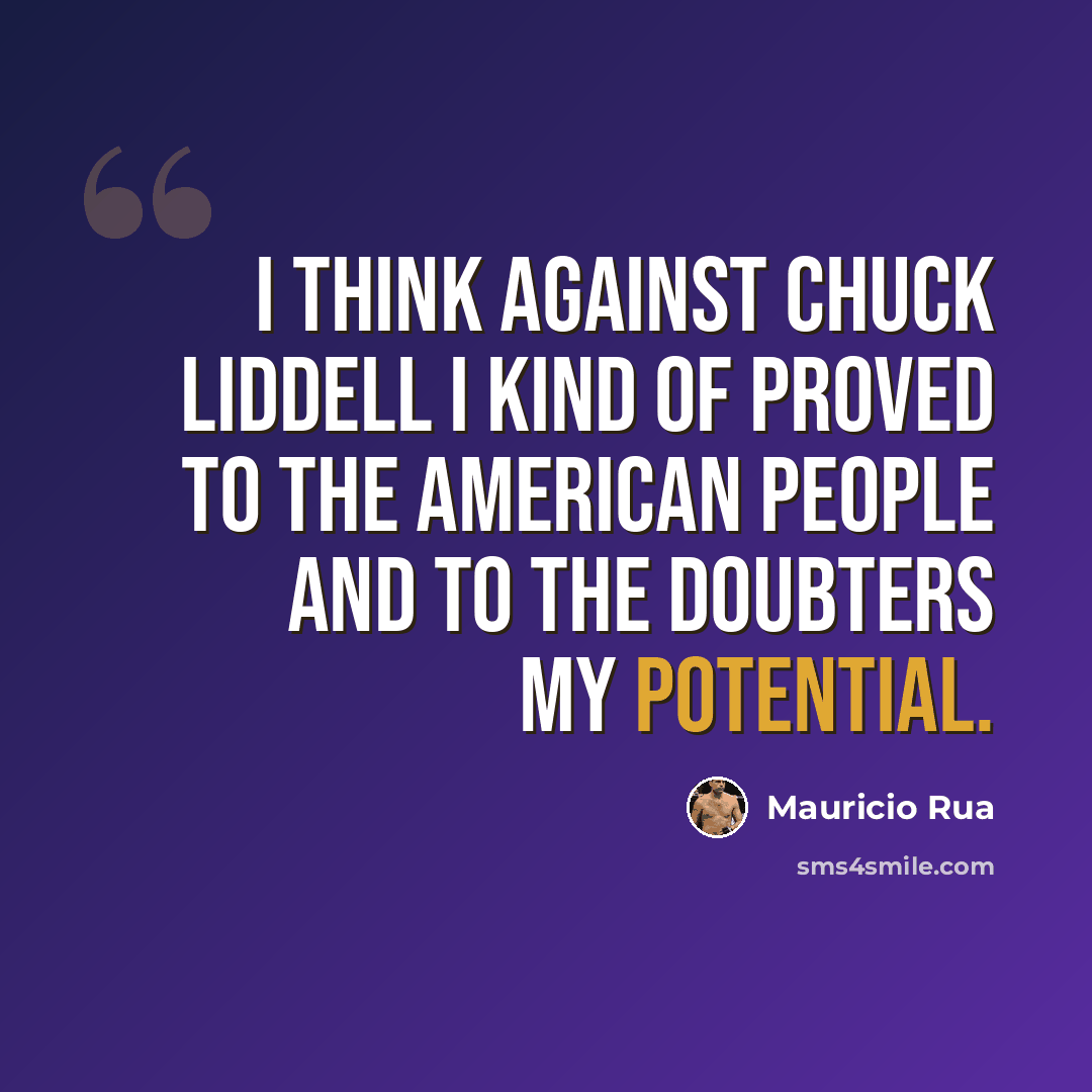 “I think against Chuck Liddell I kind of proved to the American people and to the doubters my potential.” quote by Mauricio Rua