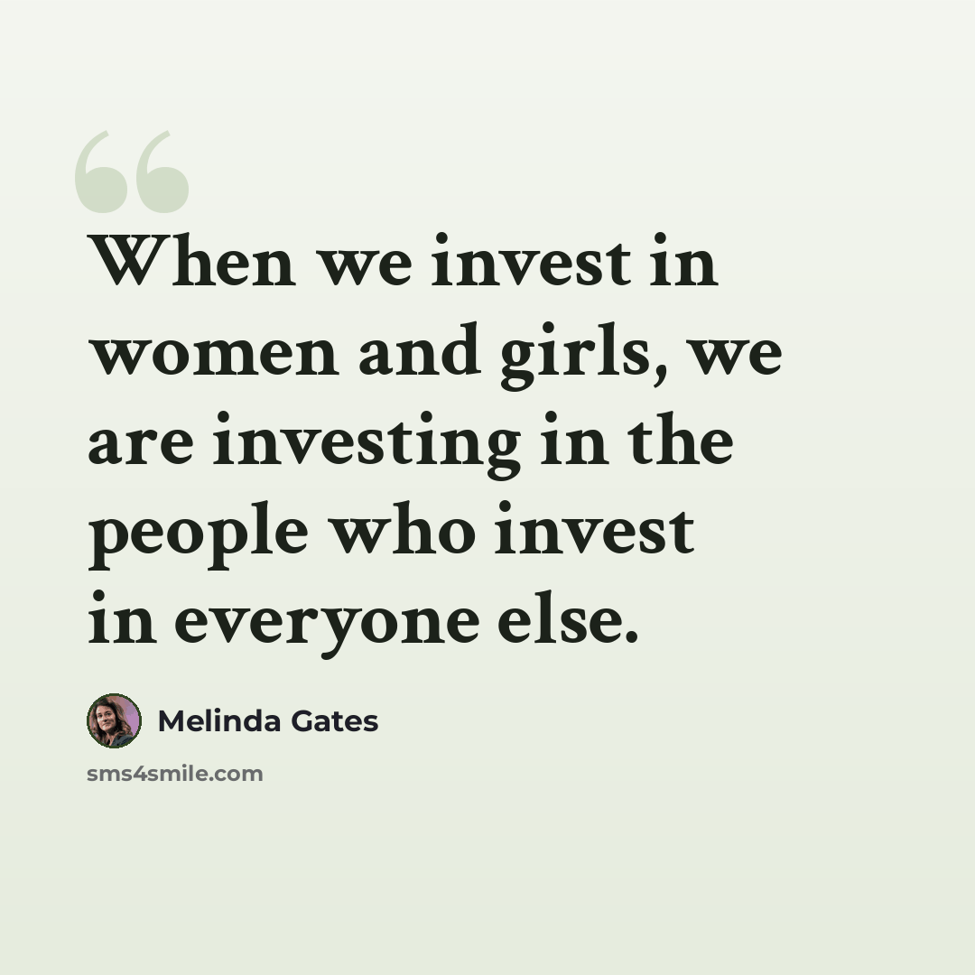 “When we invest in women and girls, we are investing in the people who invest in everyone else.” quote by Melinda Gates