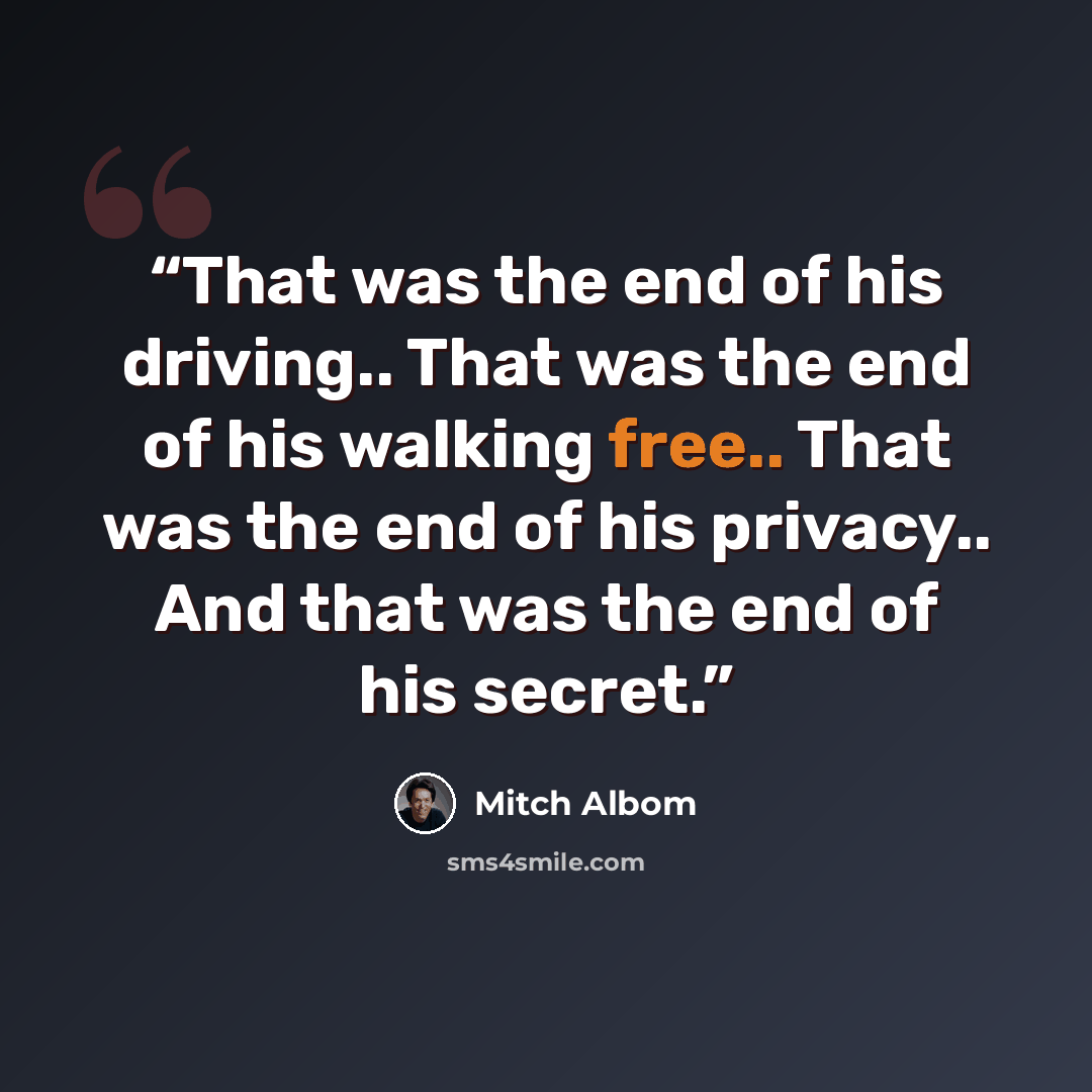 “That was the end of his driving.. That was the end of his walking free.. That was the end of his privacy.. And that was the end of his secret.” quote by Mitch Albom