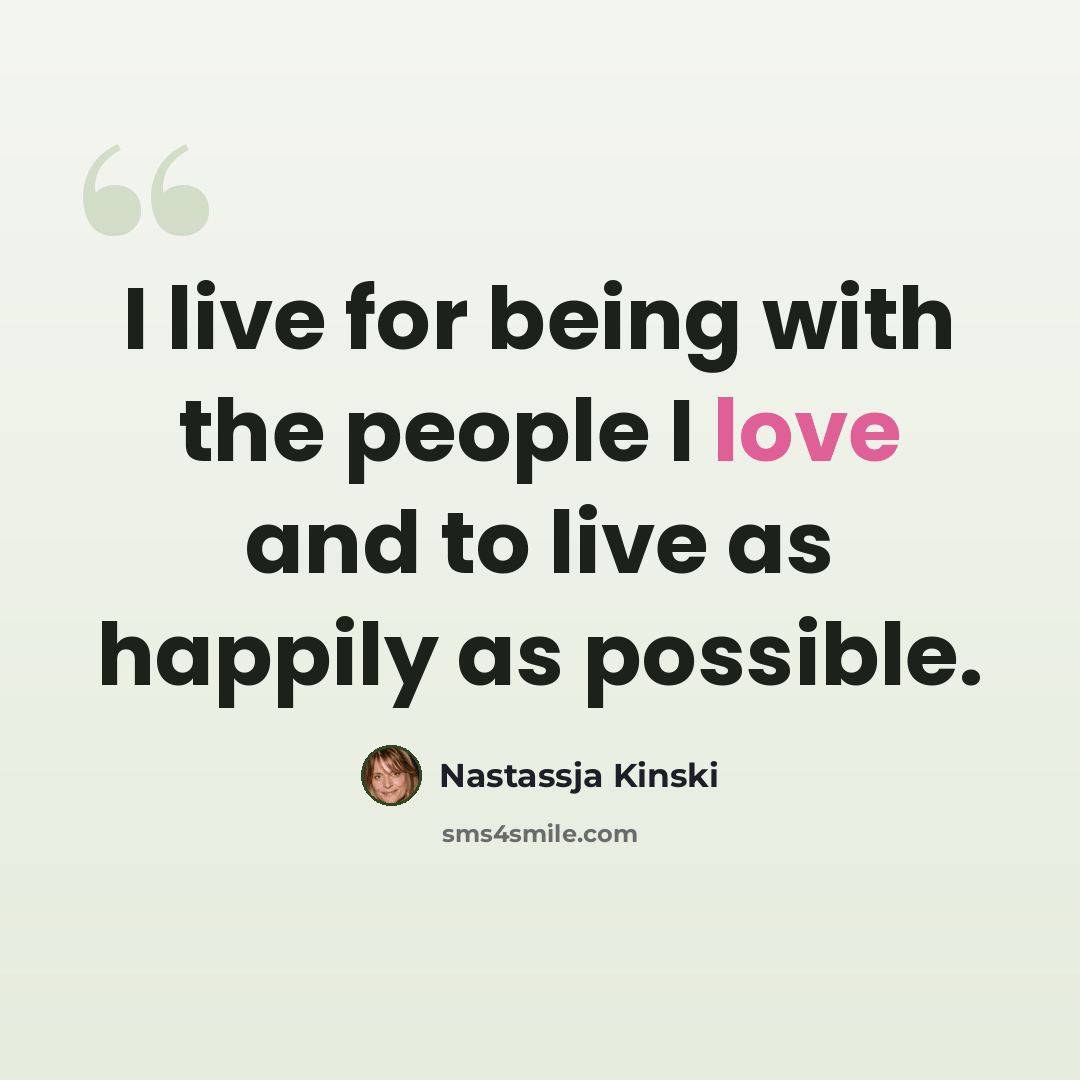 “I live for being with the people I love and to live as happily as possible.” quote by Nastassja Kinski