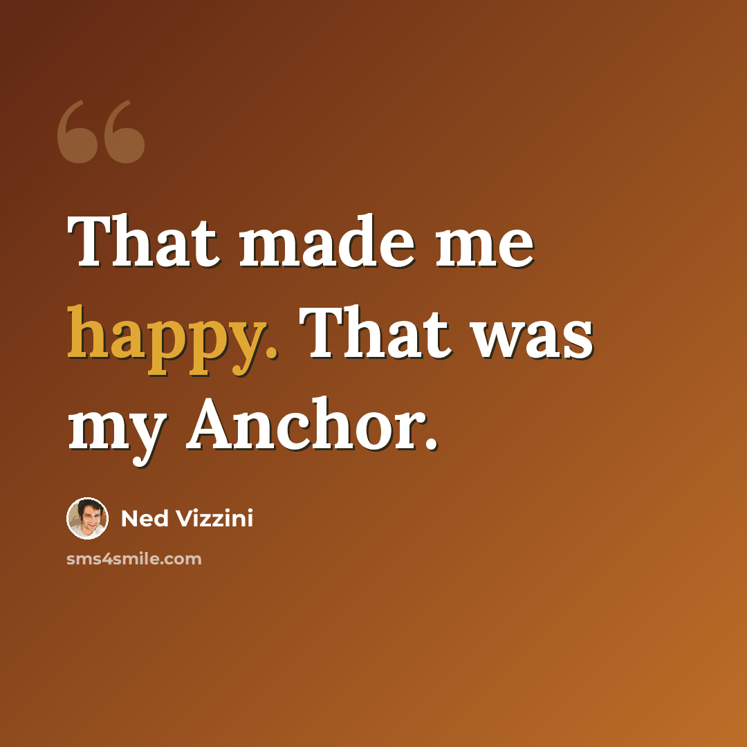 “That made me happy. That was my Anchor.” quote by Ned Vizzini