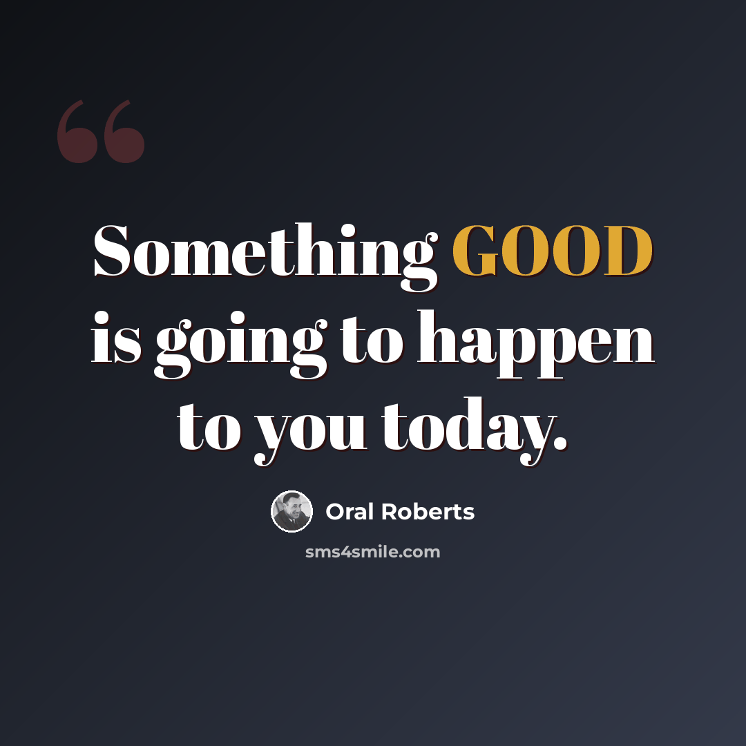 “Something GOOD is going to happen to you today.” quote by Oral Roberts