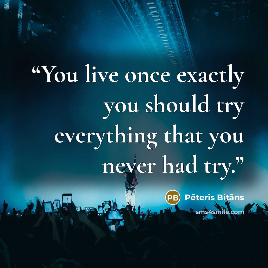 “You live once exactly you should try everything that you never had try.” quote by Pēteris Bitāns
