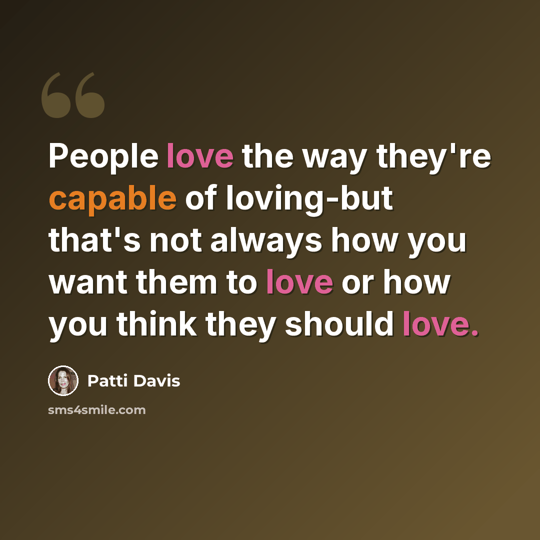 “People love the way they're capable of loving-but that's not always how you want them to love or how you think they should love.” quote by Patti Davis