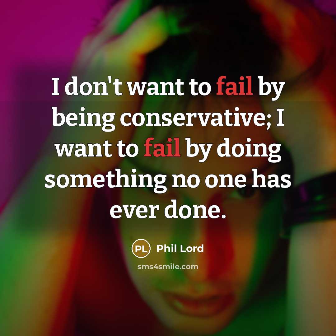 “I don't want to fail by being conservative; I want to fail by doing something no one has ever done.” quote by Phil Lord