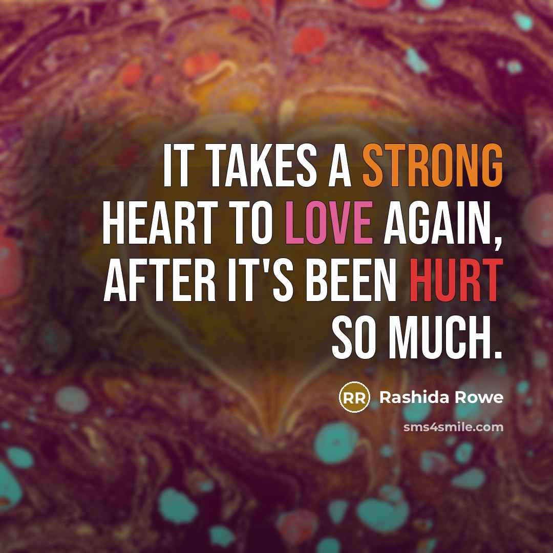 “It takes a strong heart to love again, after it's been hurt so much.” quote by Rashida Rowe