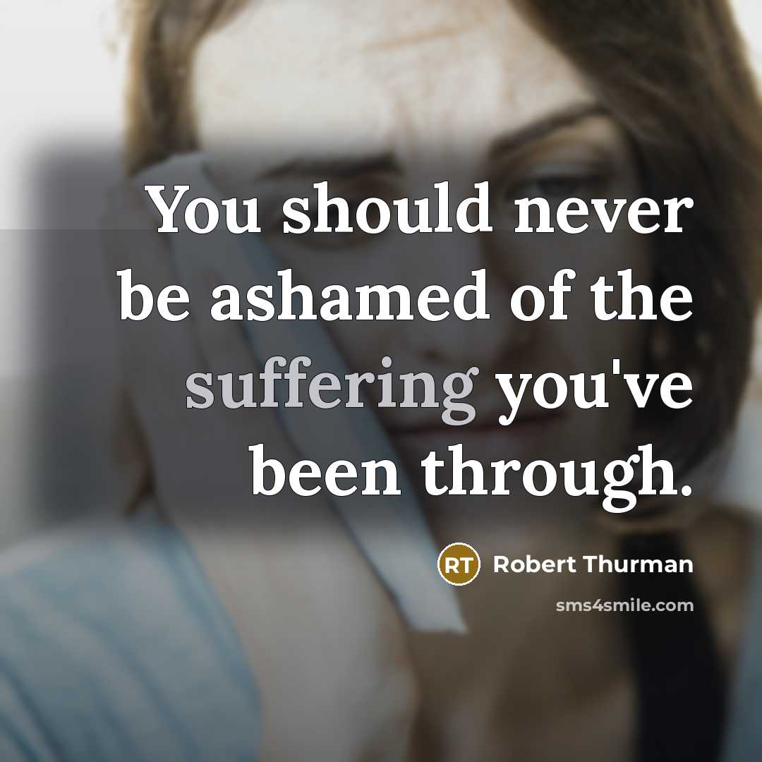 “You should never be ashamed of the suffering you've been through.” quote by Robert Thurman