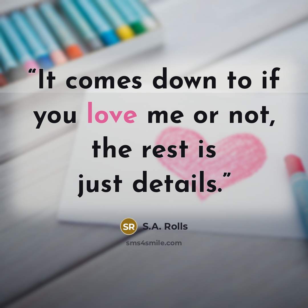 “It comes down to if you love me or not, the rest is just details.” quote by S.A. Rolls