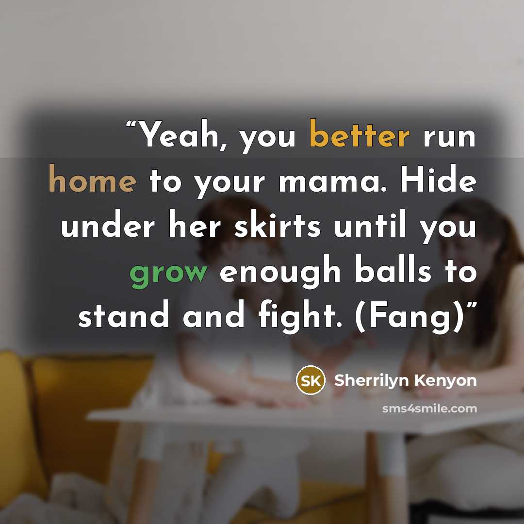 “Yeah, you better run home to your mama. Hide under her skirts until you grow enough balls to stand and fight. (Fang)” quote by Sherrilyn Kenyon