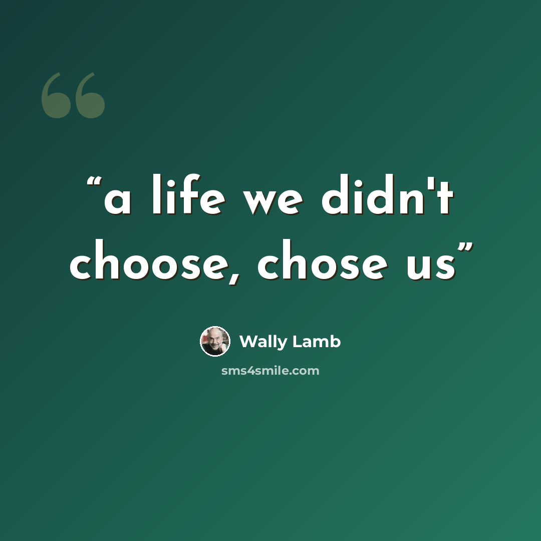“a life we didn't choose, chose us” quote by Wally Lamb