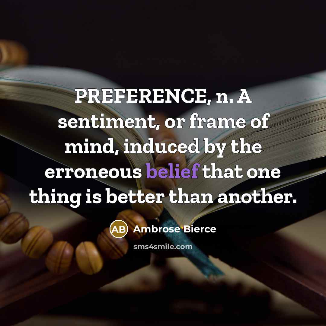 “PREFERENCE, n. A sentiment, or frame of mind, induced by the erroneous belief that one thing is better than another.” quote by Ambrose Bierce