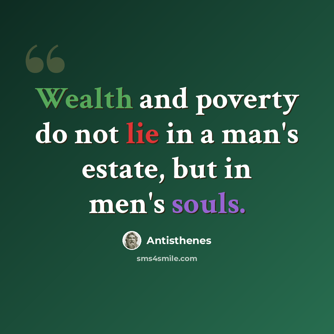 “Wealth and poverty do not lie in a man's estate, but in men's souls.” quote by Antisthenes