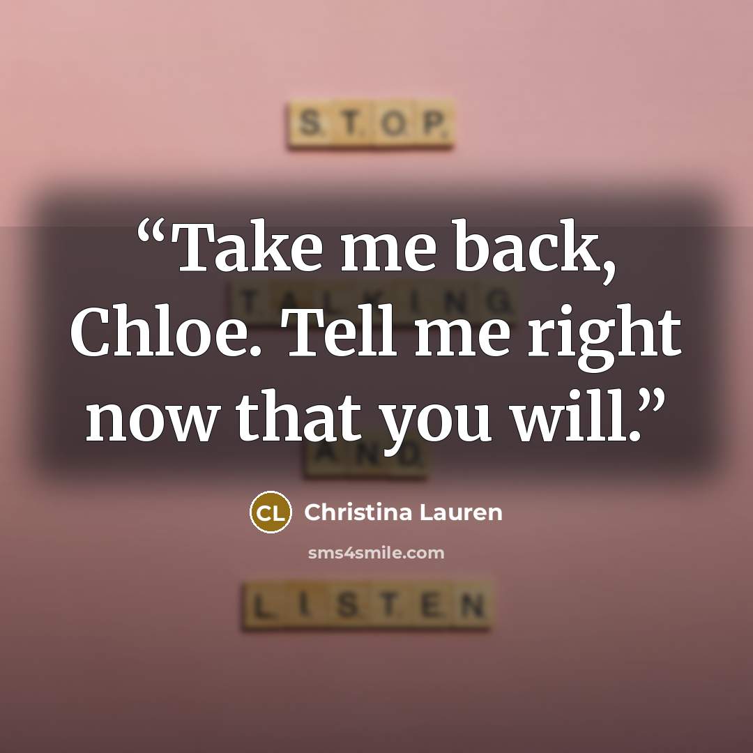 “Take me back, Chloe. Tell me right now that you will.” quote by Christina Lauren