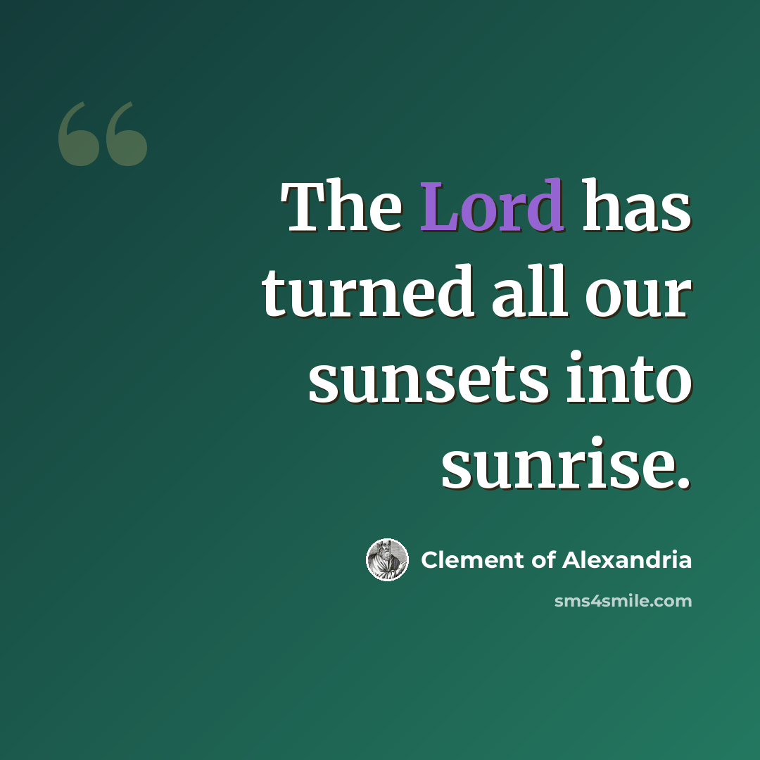 “The Lord has turned all our sunsets into sunrise.” quote by Clement of Alexandria