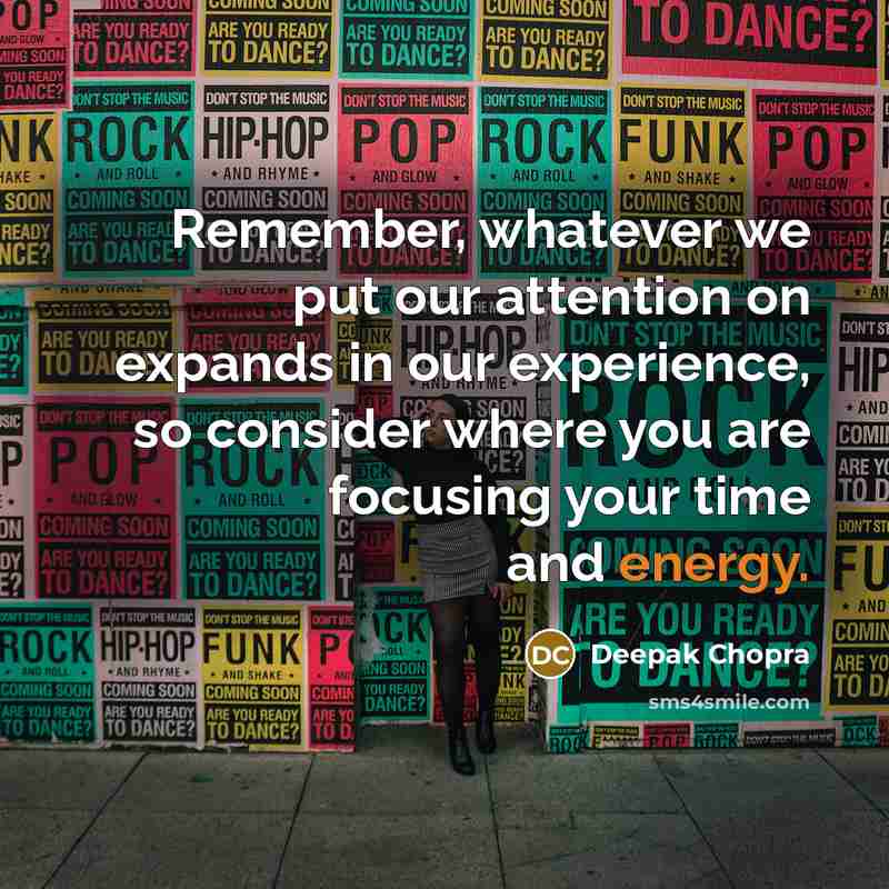 “Remember, whatever we put our attention on expands in our experience, so consider where you are focusing your time and energy.” quote by Deepak Chopra