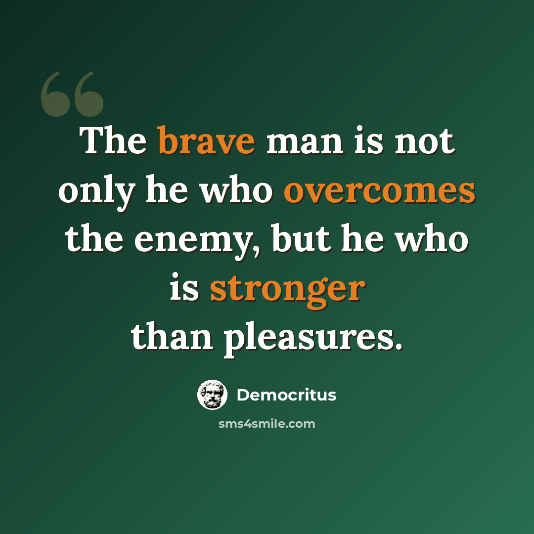 “The brave man is not only he who overcomes the enemy, but he who is stronger than pleasures.” quote by Democritus
