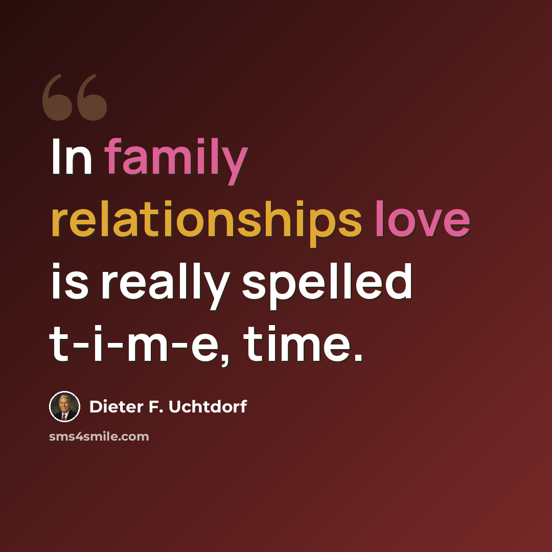 “In family relationships love is really spelled t-i-m-e, time.” quote by Dieter F. Uchtdorf
