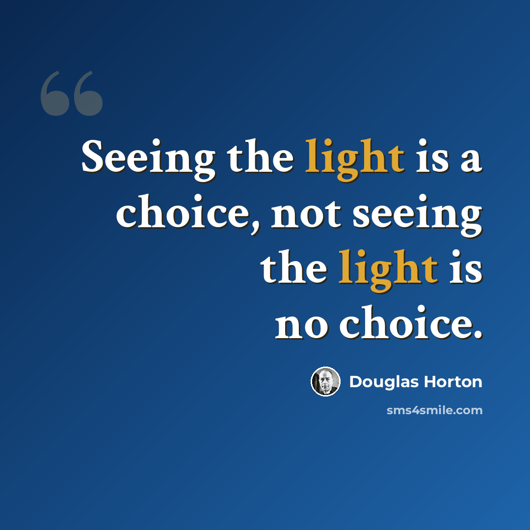 “Seeing the light is a choice, not seeing the light is no choice.” quote by Douglas Horton