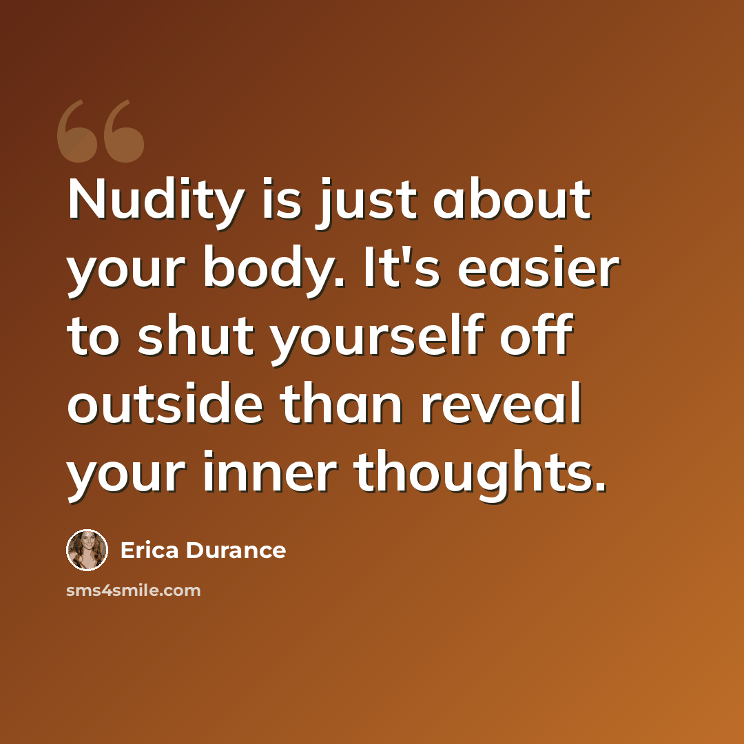 “Nudity is just about your body. It's easier to shut yourself off outside than reveal your inner thoughts.” quote by Erica Durance