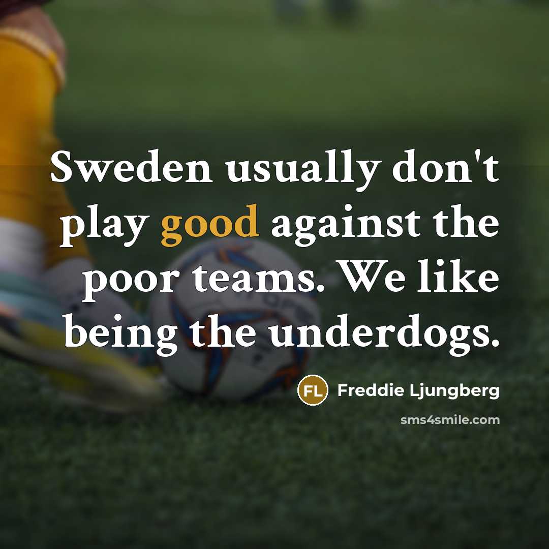 “Sweden usually don't play good against the poor teams. We like being the underdogs.” quote by Freddie Ljungberg