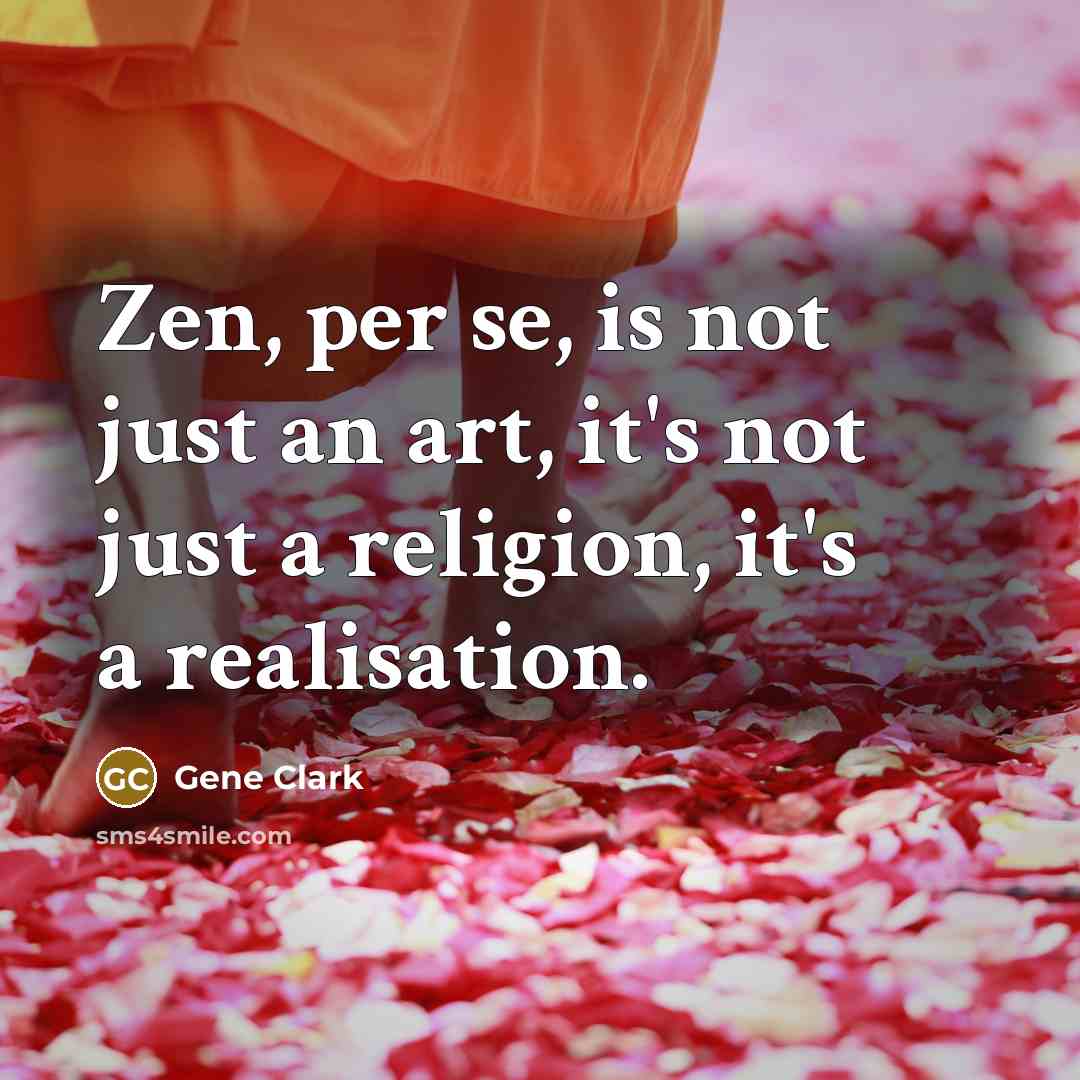 “Zen, per se, is not just an art, it's not just a religion, it's a realisation.” quote by Gene Clark