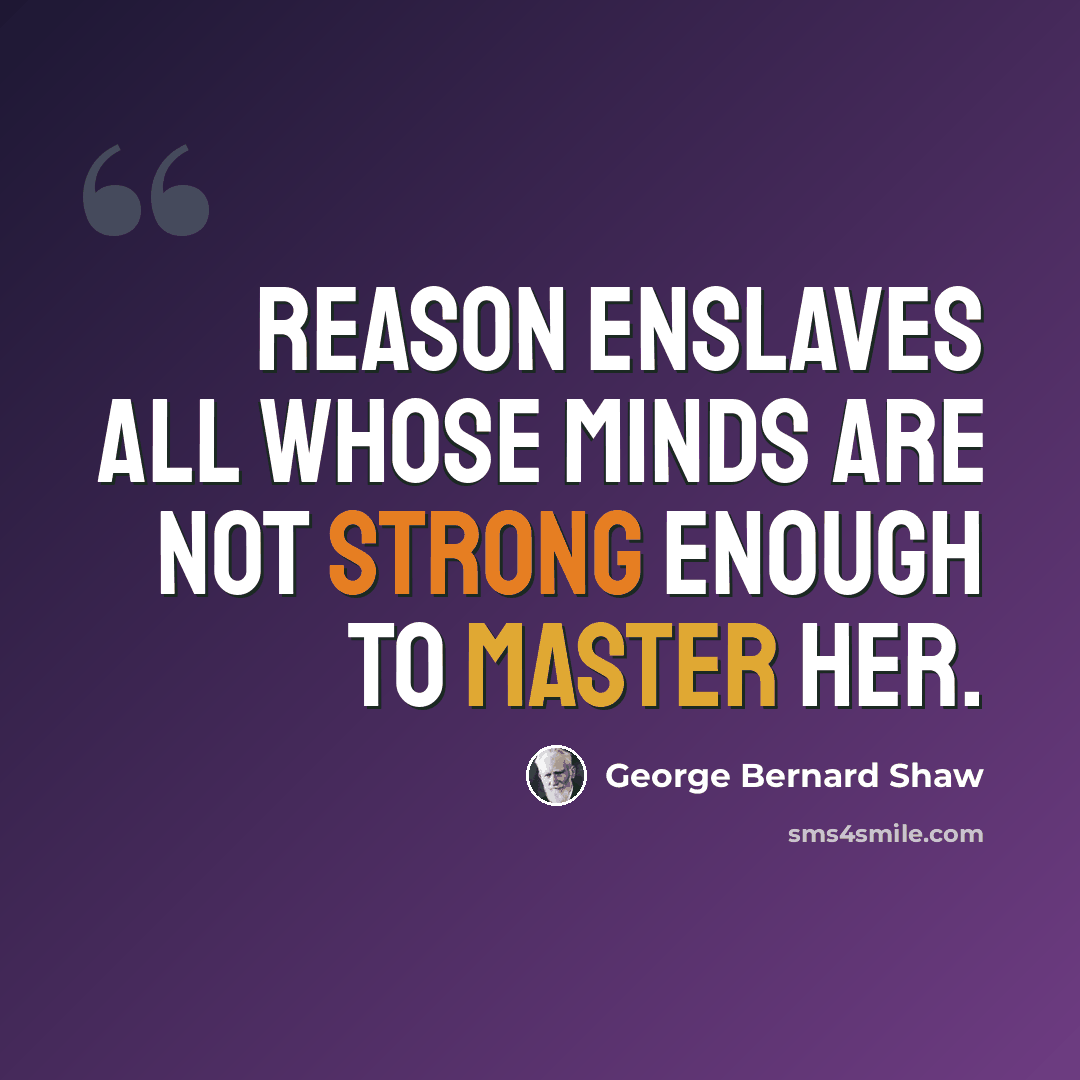 “Reason enslaves all whose minds are not strong enough to master her.” quote by George Bernard Shaw