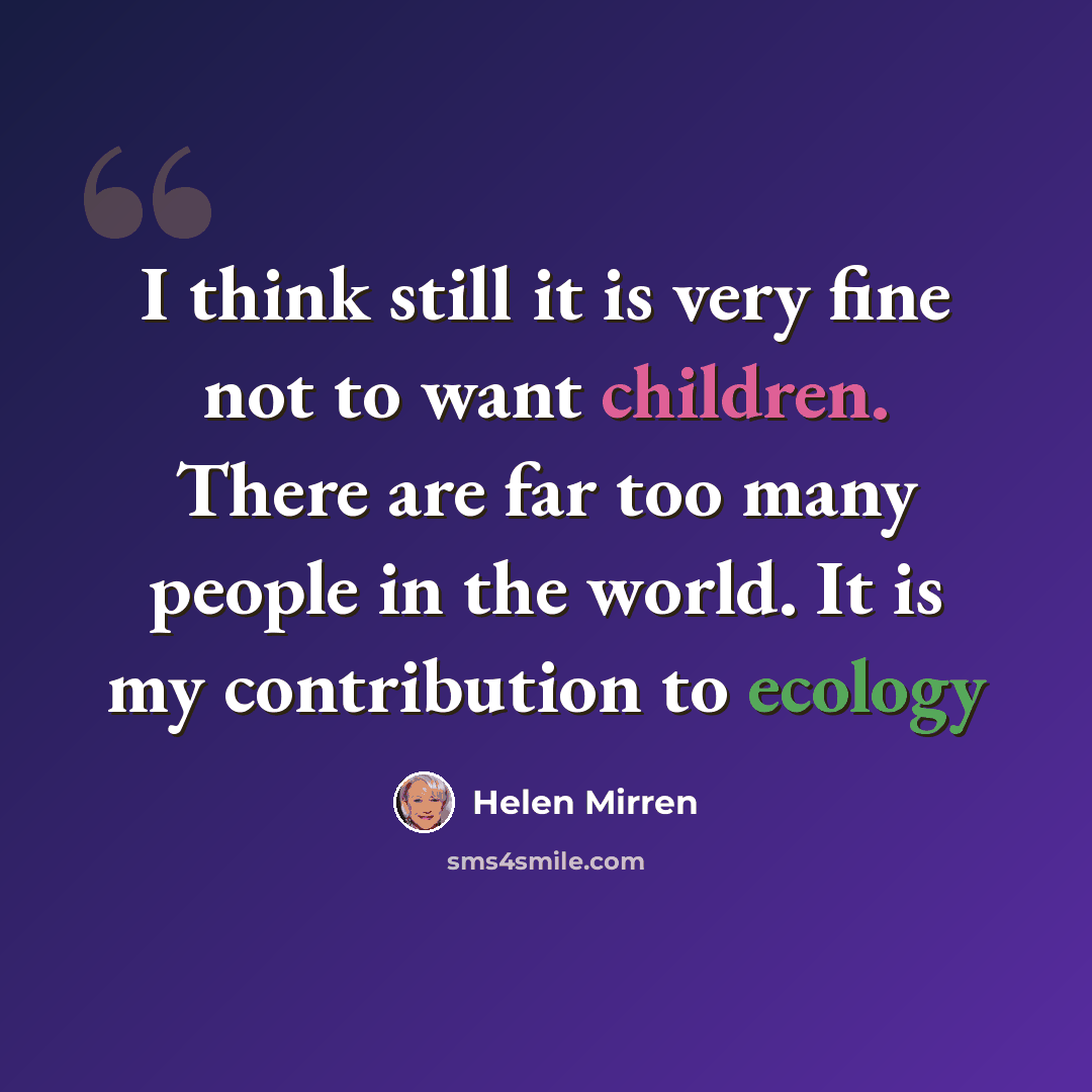 “I think still it is very fine not to want children. There are far too many people in the world. It is my contribution to ecology” quote by Helen Mirren