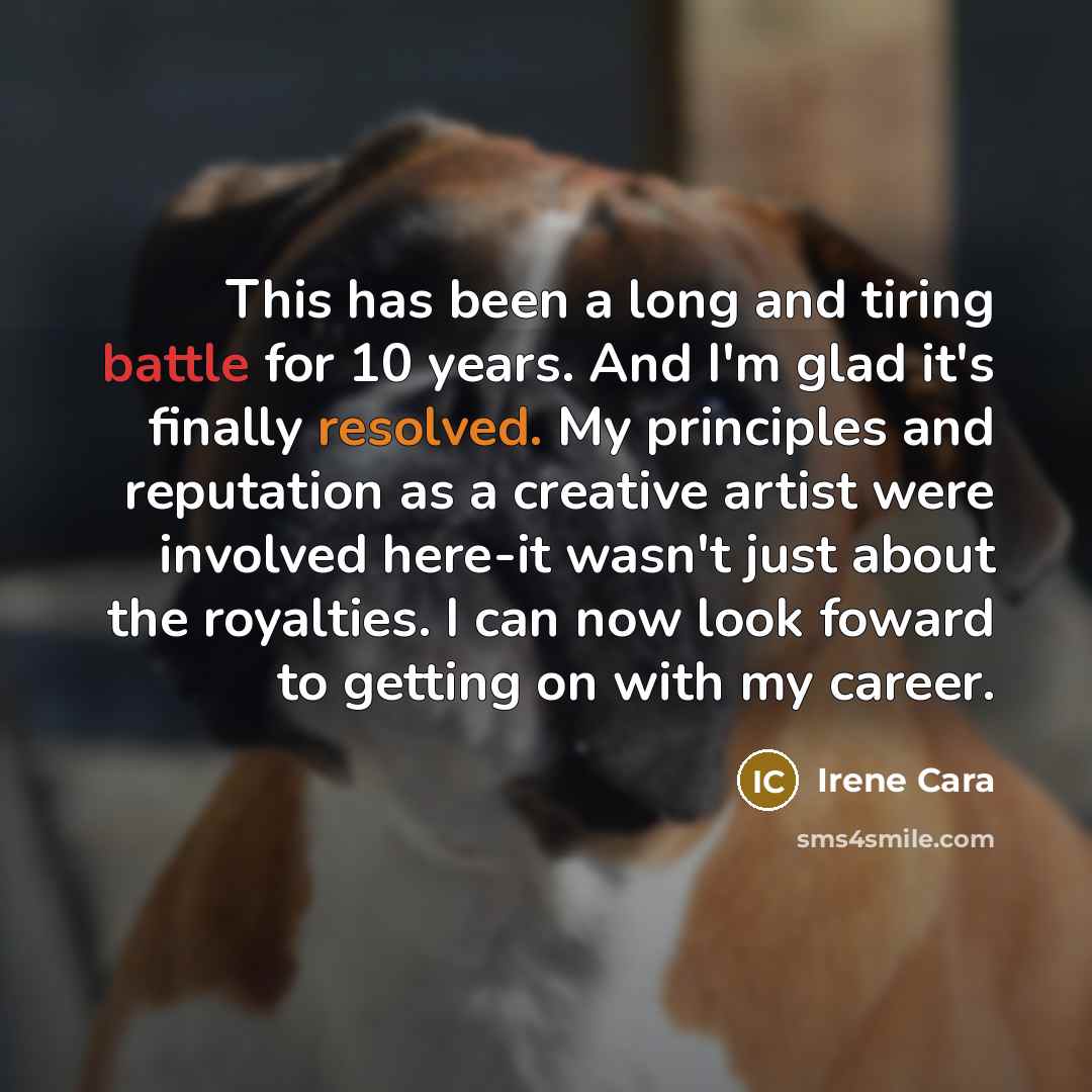 “This has been a long and tiring battle for 10 years. And I'm glad it's finally resolved. My principles and reputation as a creative artist were involved here-it wasn't just about the royalties. I can now look foward to getting on with my career.” quote by Irene Cara
