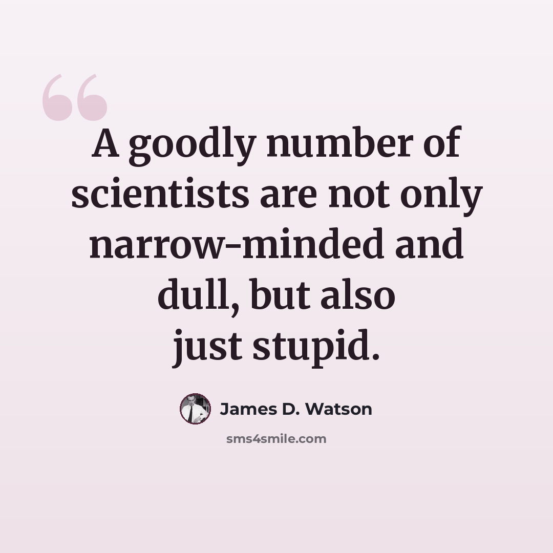 “A goodly number of scientists are not only narrow-minded and dull, but also just stupid.” quote by James D. Watson