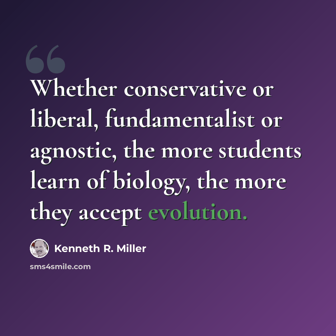 “Whether conservative or liberal, fundamentalist or agnostic, the more students learn of biology, the more they accept evolution.” quote by Kenneth R. Miller