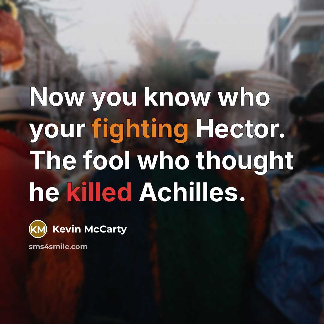 “Now you know who your fighting Hector. The fool who thought he killed Achilles.” quote by Kevin McCarty