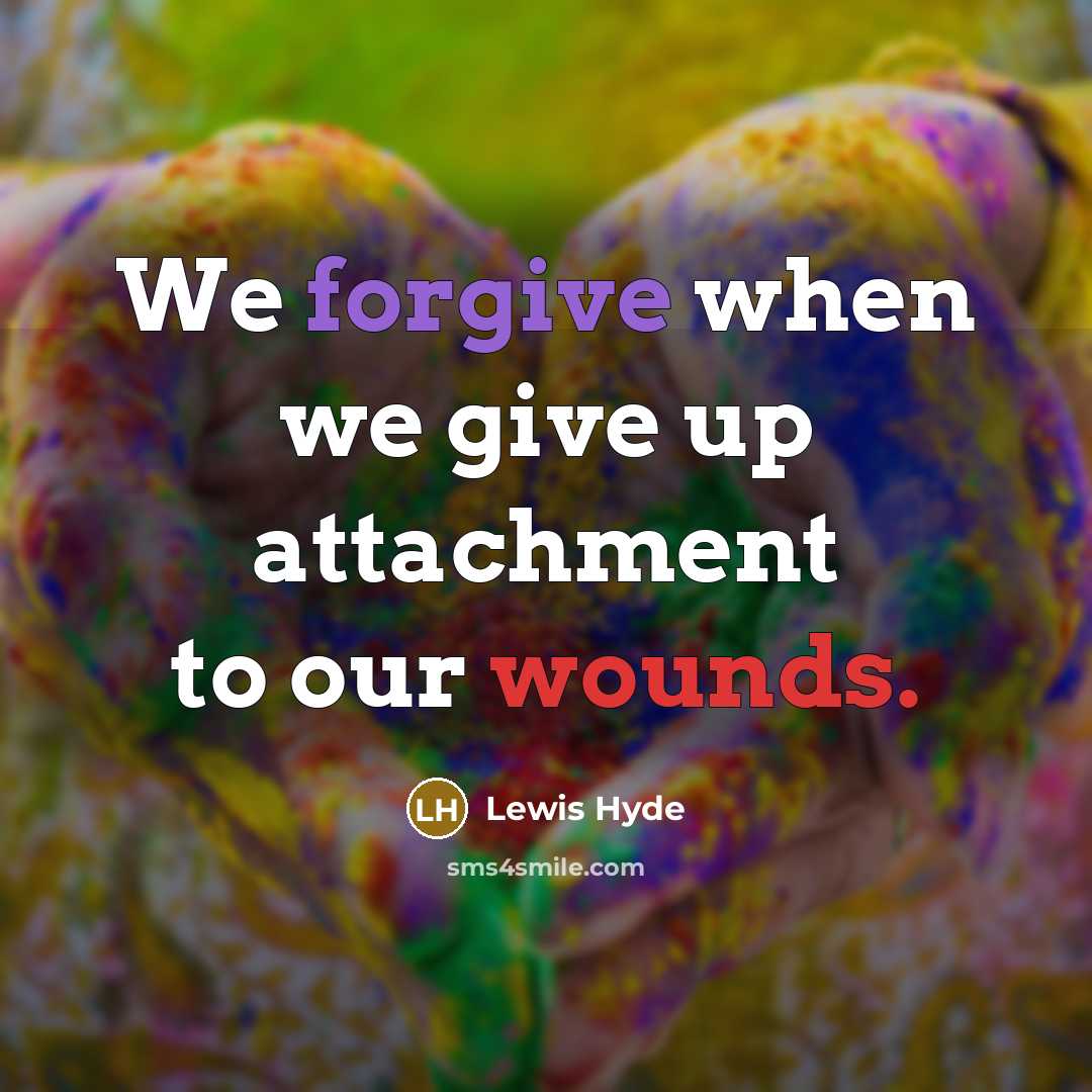 “We forgive when we give up attachment to our wounds.” quote by Lewis Hyde
