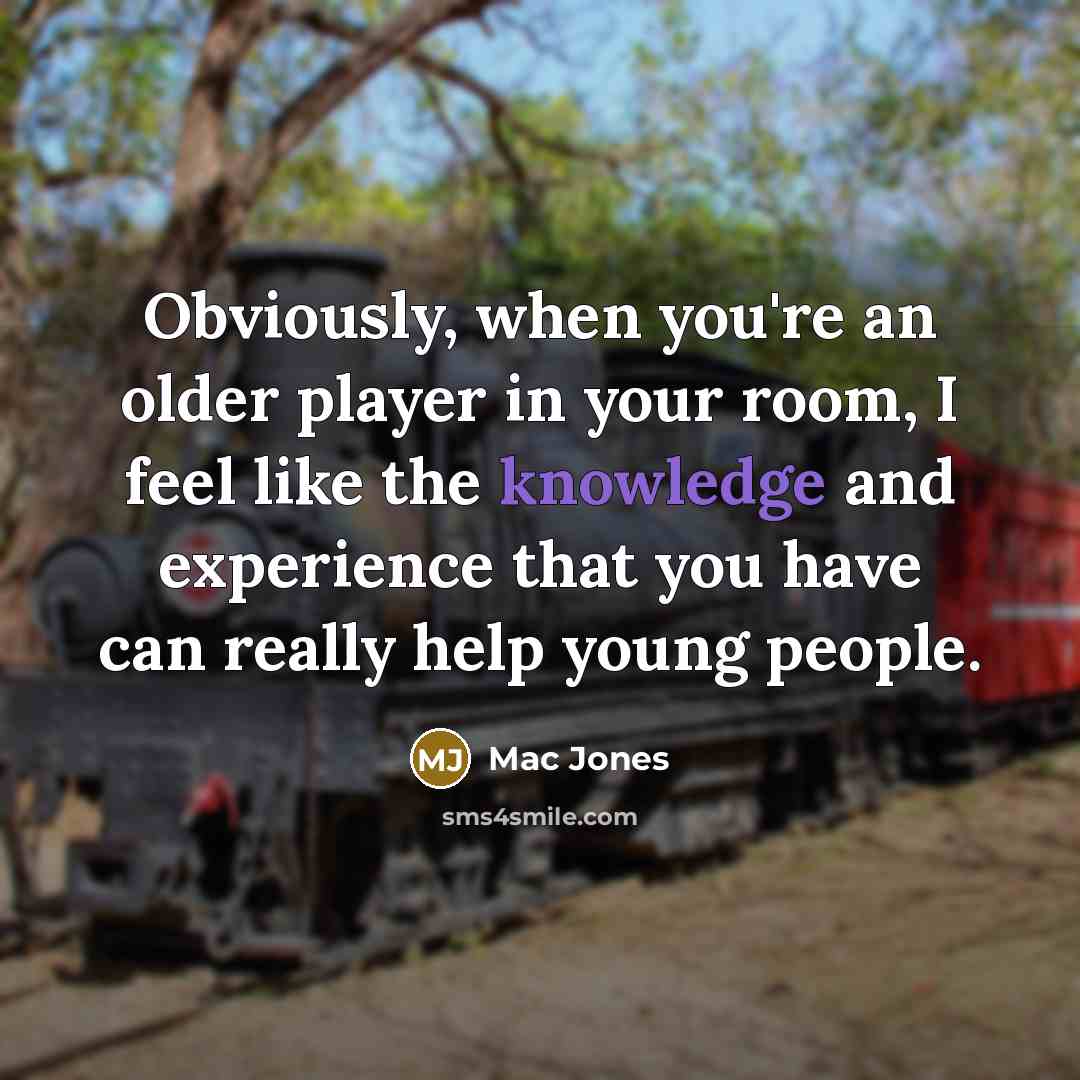 “Obviously, when you're an older player in your room, I feel like the knowledge and experience that you have can really help young people.” quote by Mac Jones