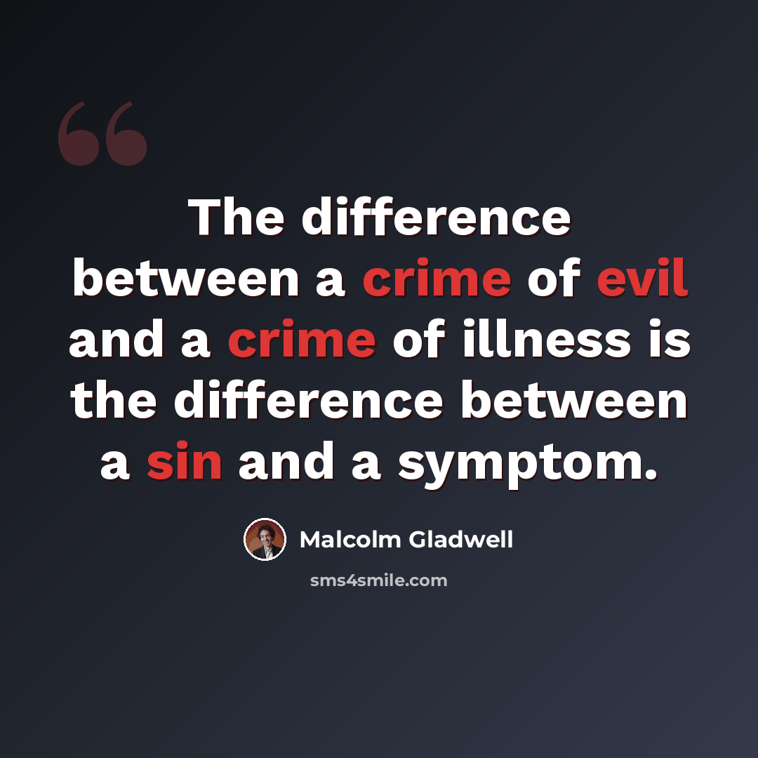 “The difference between a crime of evil and a crime of illness is the difference between a sin and a symptom.” quote by Malcolm Gladwell