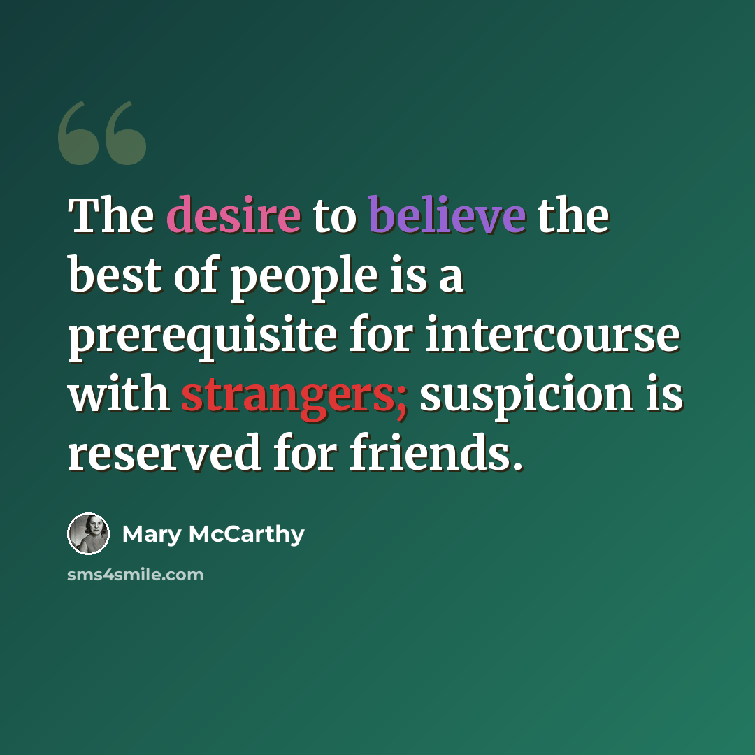 “The desire to believe the best of people is a prerequisite for intercourse with strangers; suspicion is reserved for friends.” quote by Mary McCarthy