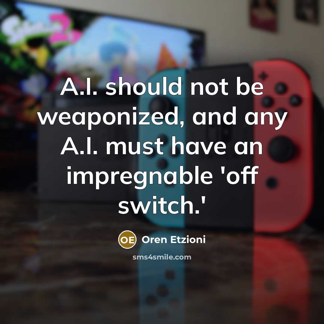 “A.I. should not be weaponized, and any A.I. must have an impregnable 'off switch.'” quote by Oren Etzioni
