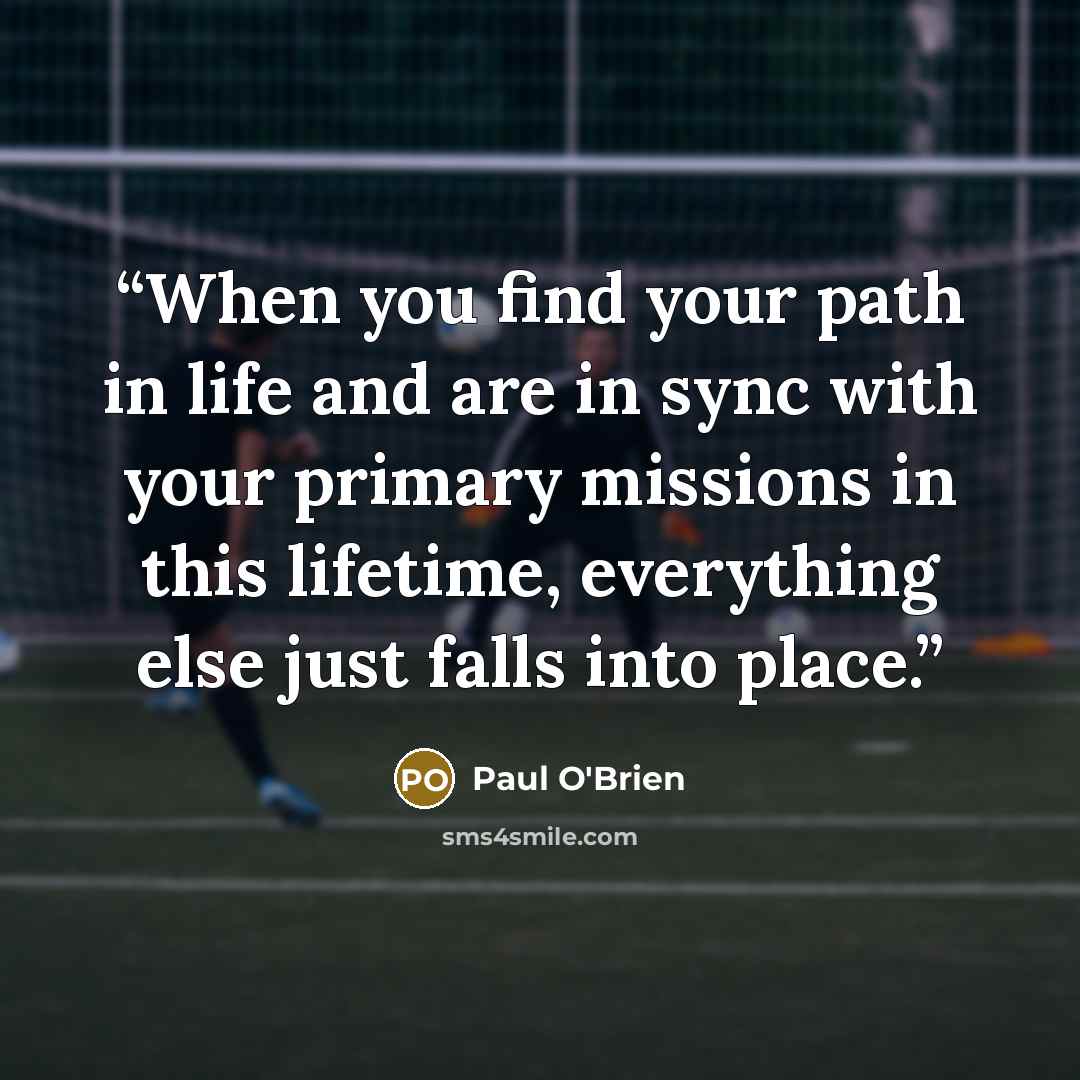 “When you find your path in life and are in sync with your primary missions in this lifetime, everything else just falls into place.” quote by Paul O'Brien